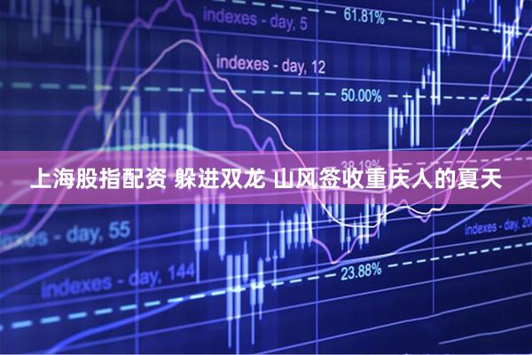 上海股指配资 躲进双龙 山风签收重庆人的夏天