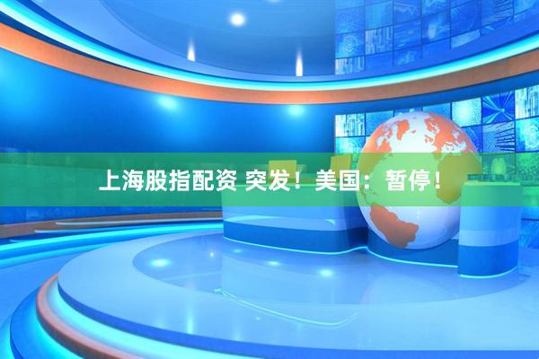 上海股指配资 突发！美国：暂停！