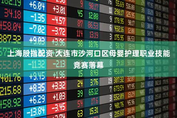 上海股指配资 大连市沙河口区母婴护理职业技能竞赛落幕