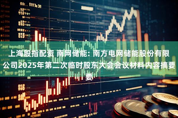 上海股指配资 南网储能: 南方电网储能股份有限公司2025年第二次临时股东大会会议材料内容摘要