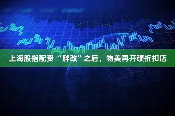 上海股指配资 “胖改”之后，物美再开硬折扣店