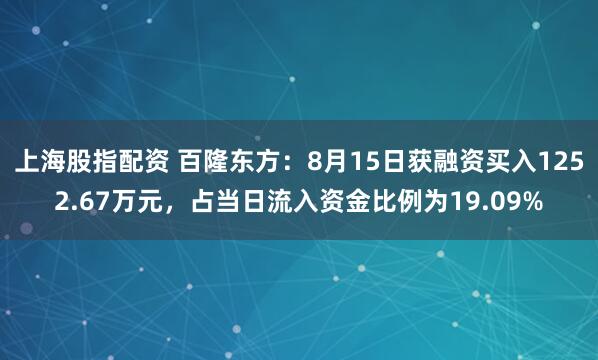 上海股指配资 百隆东方：8月15日获融资买入1252.67万元，占当日流入资金比例为19.09%