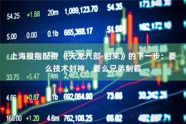 上海股指配资 《天龙八部·归来》的下一步：要么技术封神，要么兄弟制霸