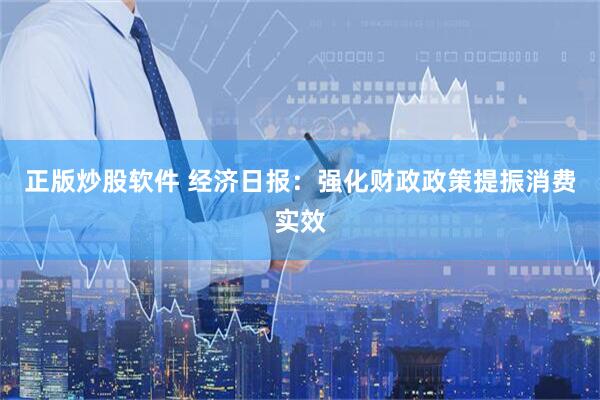 正版炒股软件 经济日报：强化财政政策提振消费实效