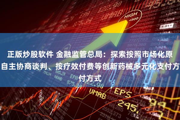 正版炒股软件 金融监管总局：探索按照市场化原则自主协商谈判、按疗效付费等创新药械多元化支付方式